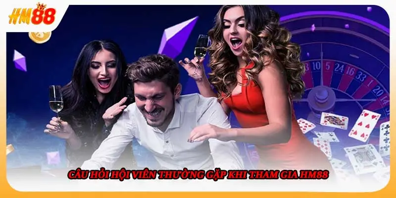 Câu hỏi hội viên thường gặp khi tham gia hm88