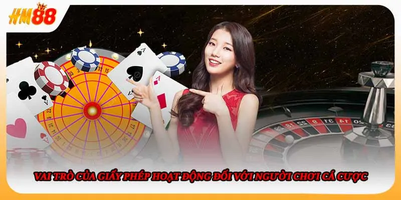 Vai trò của giấy phép hoạt động đối với người chơi cá cược